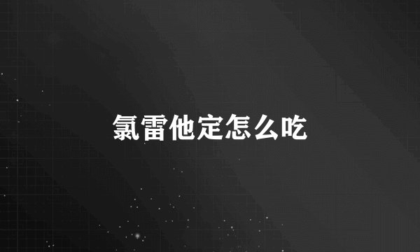 氯雷他定怎么吃