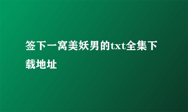 签下一窝美妖男的txt全集下载地址