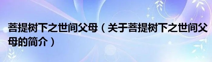 菩提树下之世间父母（关于菩提树下之世间父母的简介）