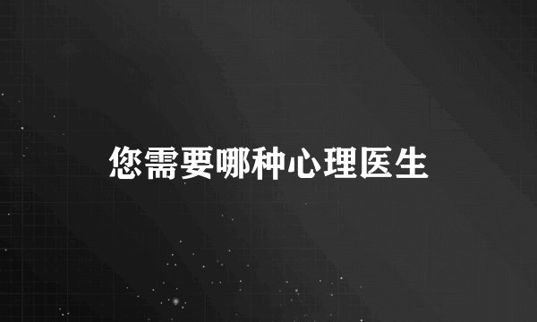 您需要哪种心理医生