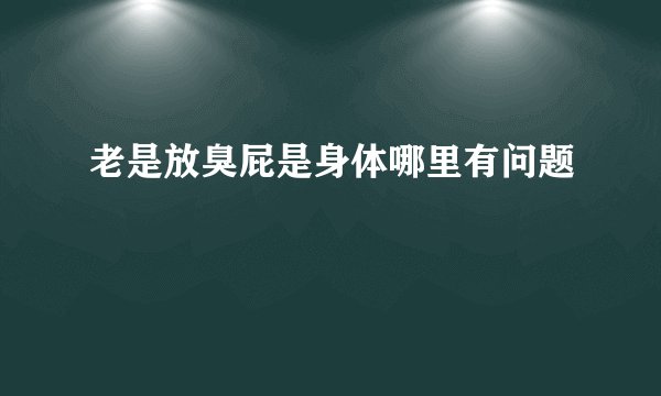 老是放臭屁是身体哪里有问题