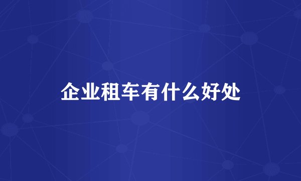 企业租车有什么好处