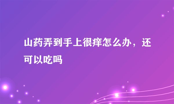 山药弄到手上很痒怎么办，还可以吃吗