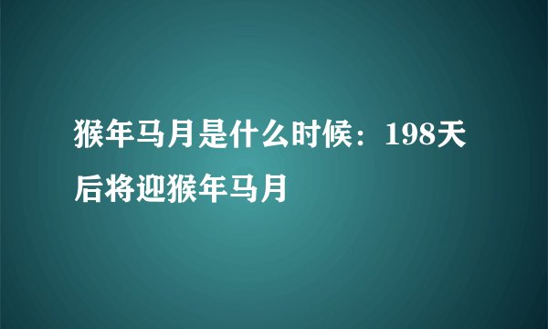 猴年马月是什么时候：198天后将迎猴年马月