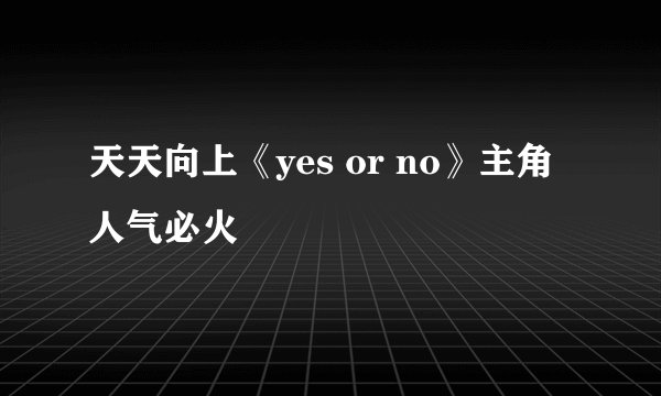 天天向上《yes or no》主角人气必火
