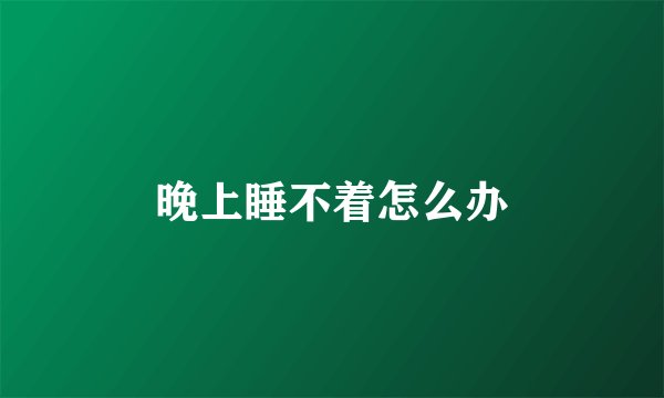 晚上睡不着怎么办
