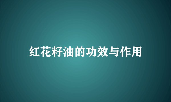 红花籽油的功效与作用
