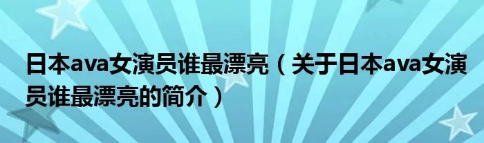 日本ava女演员谁最漂亮(关于日本ava女演员谁最漂亮的简介)