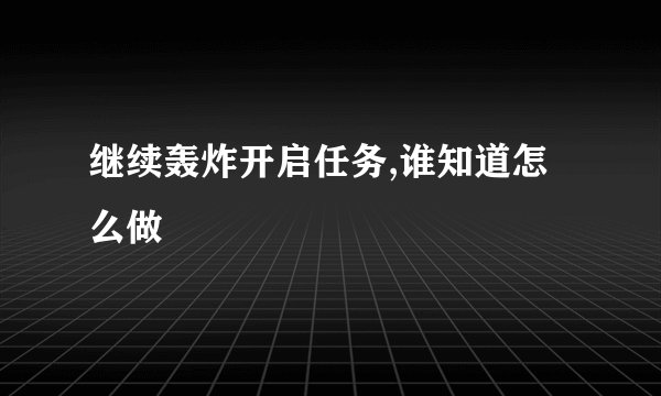 继续轰炸开启任务,谁知道怎么做