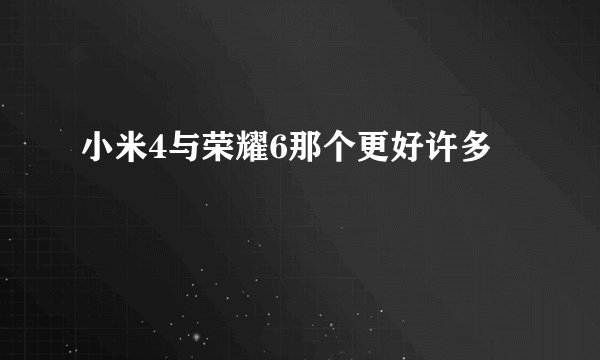 小米4与荣耀6那个更好许多