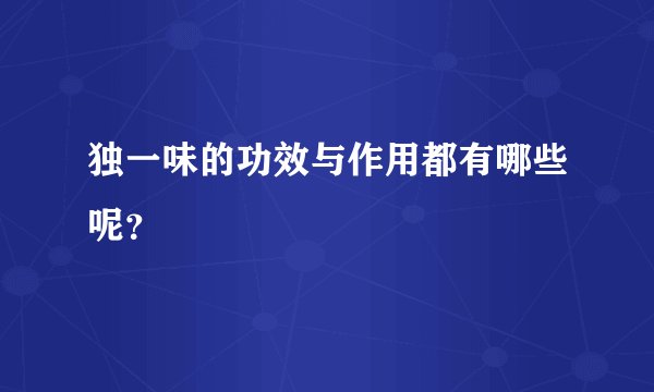 独一味的功效与作用都有哪些呢？