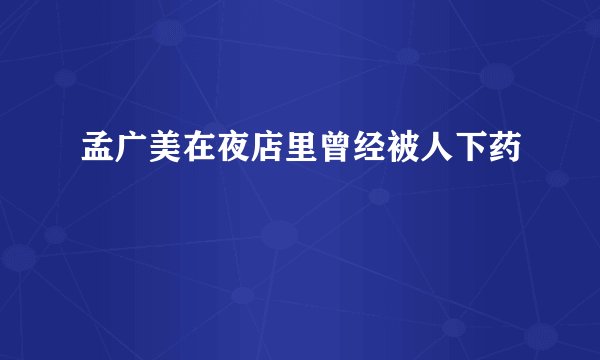 孟广美在夜店里曾经被人下药