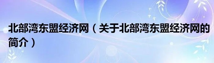 北部湾东盟经济网（关于北部湾东盟经济网的简介）