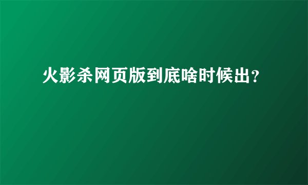 火影杀网页版到底啥时候出？