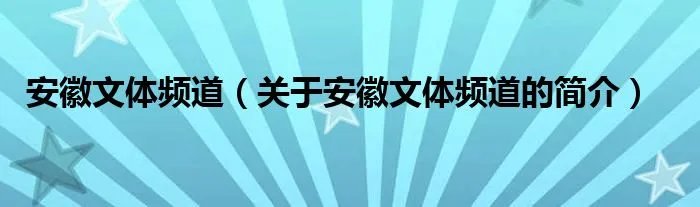 安徽文体频道（关于安徽文体频道的简介）