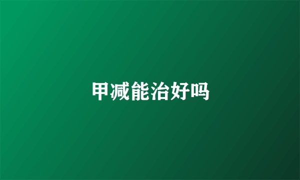 甲减能治好吗