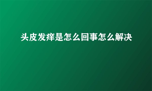 头皮发痒是怎么回事怎么解决