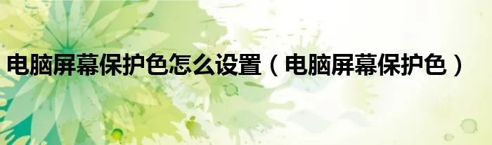 电脑屏幕保护色怎么设置（电脑屏幕保护色）