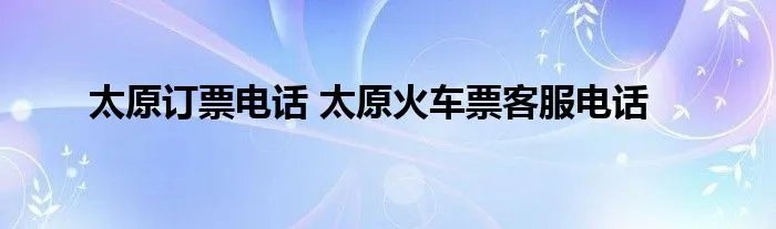 太原订票电话 太原火车票客服电话