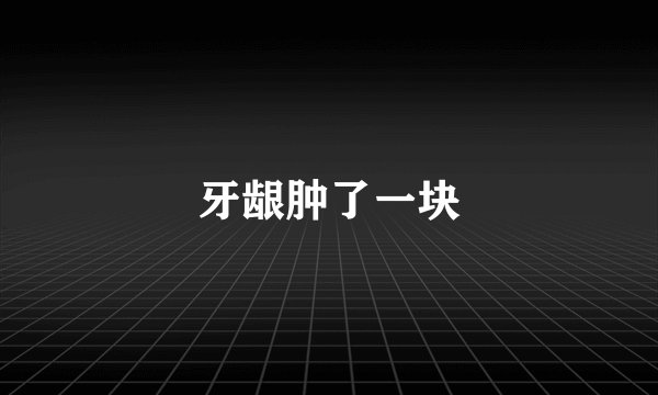 牙龈肿了一块