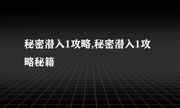 秘密潜入1攻略,秘密潜入1攻略秘籍