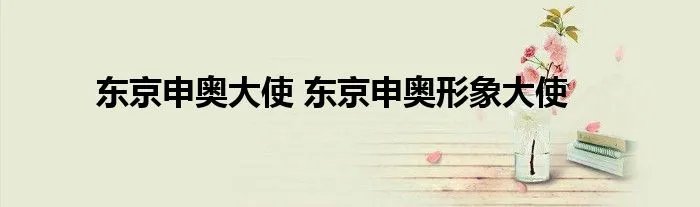 东京申奥大使 东京申奥形象大使