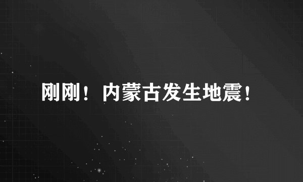 刚刚！内蒙古发生地震！