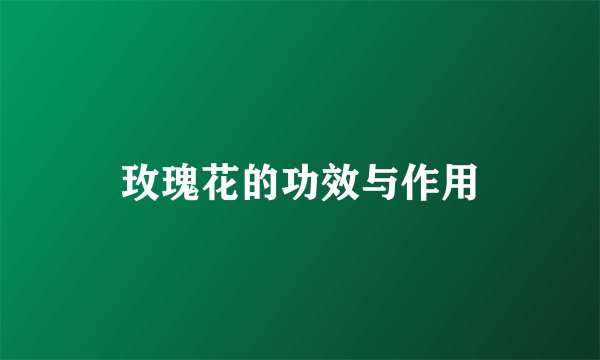 玫瑰花的功效与作用