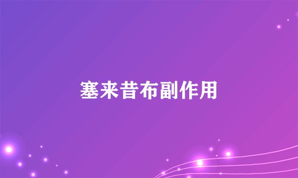 塞来昔布副作用