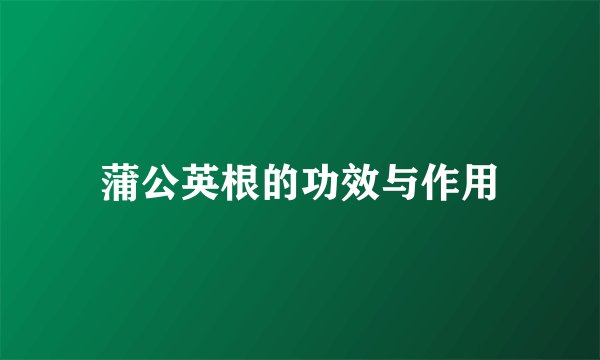 蒲公英根的功效与作用
