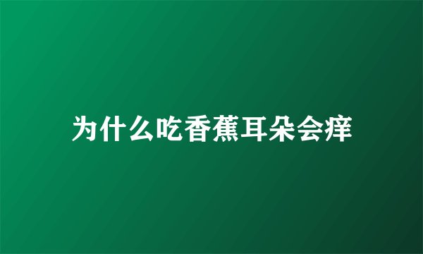 为什么吃香蕉耳朵会痒