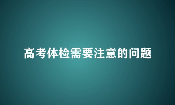 高考体检需要注意的问题