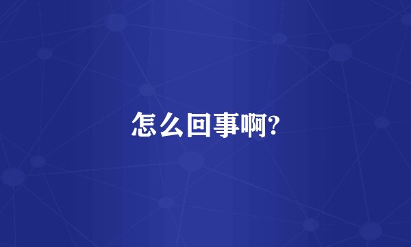 怎么回事啊?