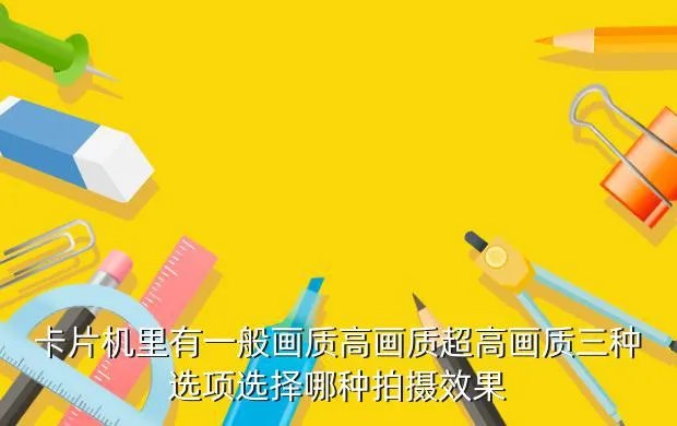 高画质卡片机，卡片机里有一般画质高画质超高画质三种选项选择哪种拍摄效果