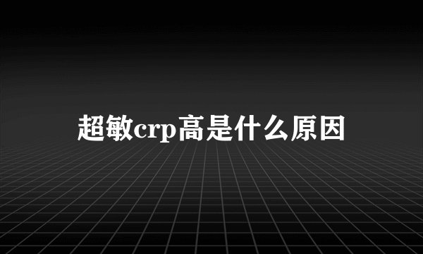 超敏crp高是什么原因