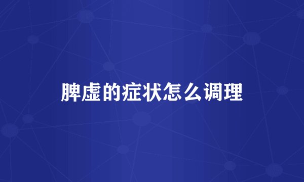 脾虚的症状怎么调理
