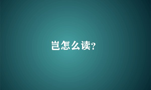 岂怎么读？