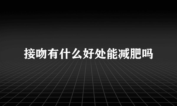 接吻有什么好处能减肥吗