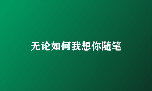 无论如何我想你随笔