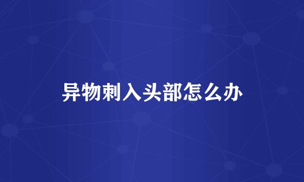 异物刺入头部怎么办