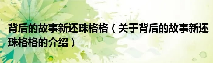 背后的故事新还珠格格(关于背后的故事新还珠格格的介绍)