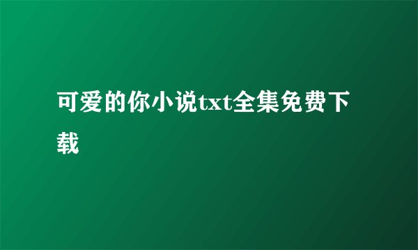 可爱的你小说txt全集免费下载