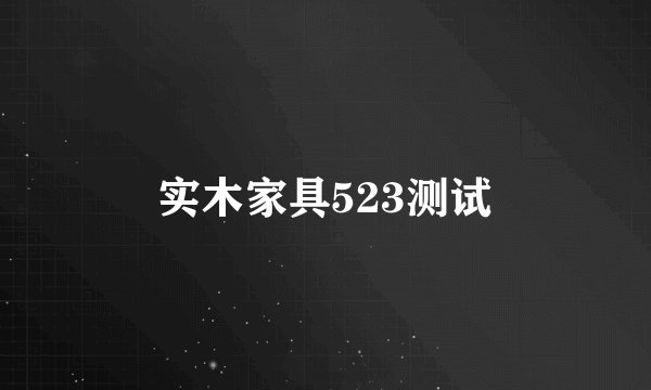 实木家具523测试