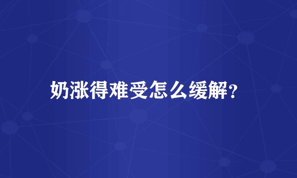 奶涨得难受怎么缓解？
