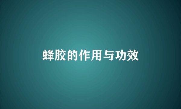 蜂胶的作用与功效