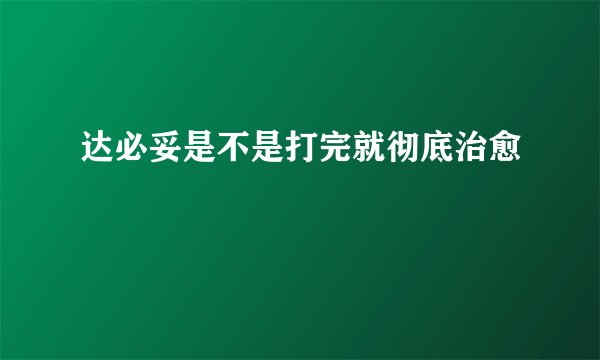 达必妥是不是打完就彻底治愈