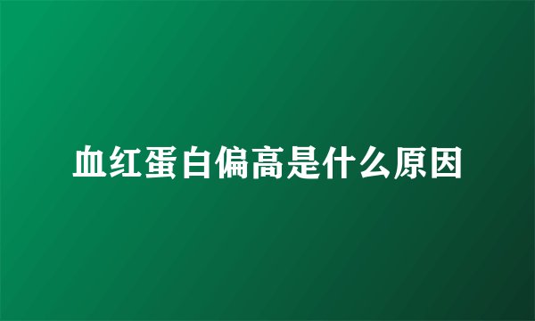 血红蛋白偏高是什么原因
