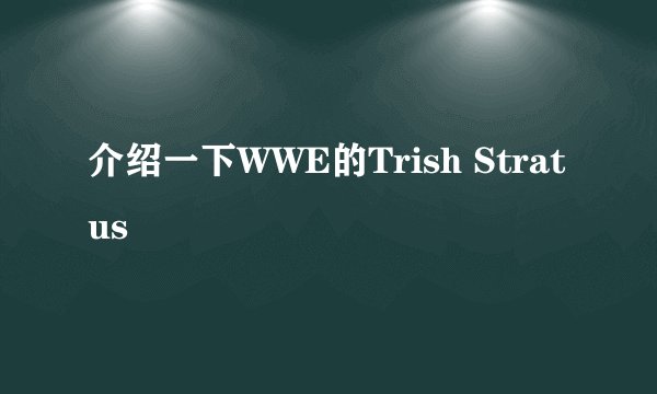 介绍一下WWE的Trish Stratus