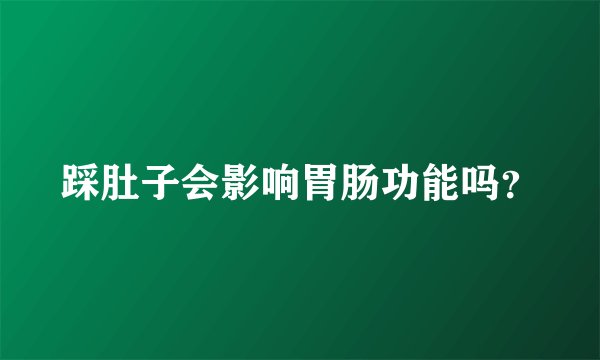 踩肚子会影响胃肠功能吗？