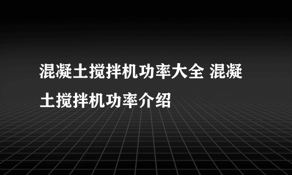 混凝土搅拌机功率大全 混凝土搅拌机功率介绍
